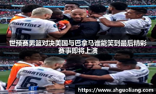 世预赛男篮对决美国与巴拿马谁能笑到最后精彩赛事即将上演