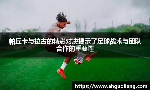 帕丘卡与拉古的精彩对决揭示了足球战术与团队合作的重要性