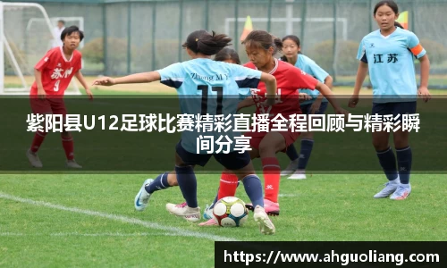 紫阳县U12足球比赛精彩直播全程回顾与精彩瞬间分享