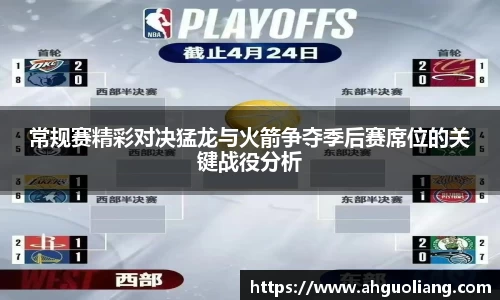 常规赛精彩对决猛龙与火箭争夺季后赛席位的关键战役分析