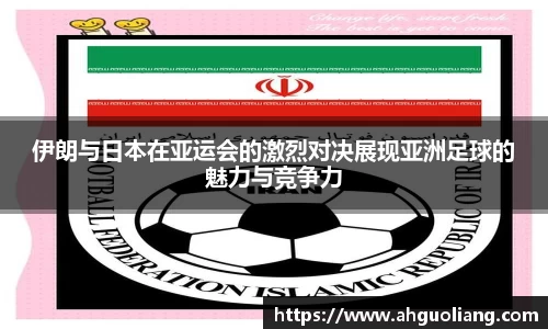 伊朗与日本在亚运会的激烈对决展现亚洲足球的魅力与竞争力