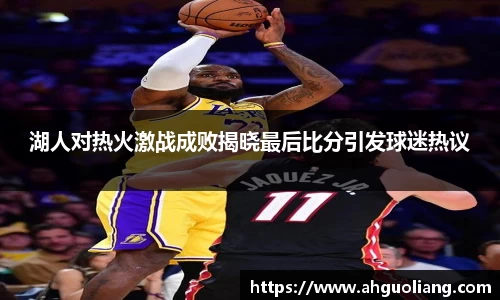 湖人对热火激战成败揭晓最后比分引发球迷热议