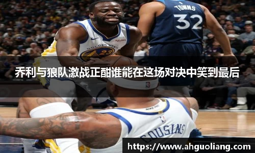 乔利与狼队激战正酣谁能在这场对决中笑到最后