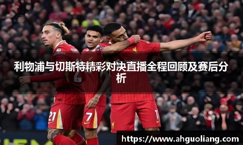 利物浦与切斯特精彩对决直播全程回顾及赛后分析