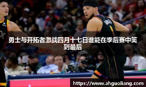 勇士与开拓者激战四月十七日谁能在季后赛中笑到最后